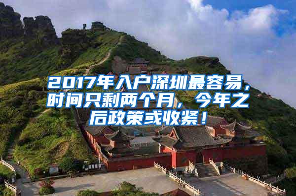 2017年入户深圳最容易，时间只剩两个月，今年之后政策或收紧！