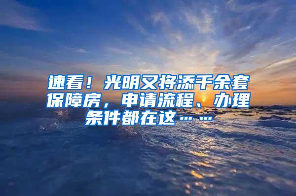 速看！光明又将添千余套保障房，申请流程、办理条件都在这……