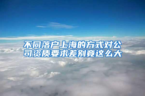 不同落户上海的方式对公司资质要求差别竟这么大