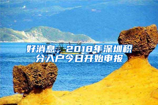 好消息，2018年深圳积分入户今日开始申报