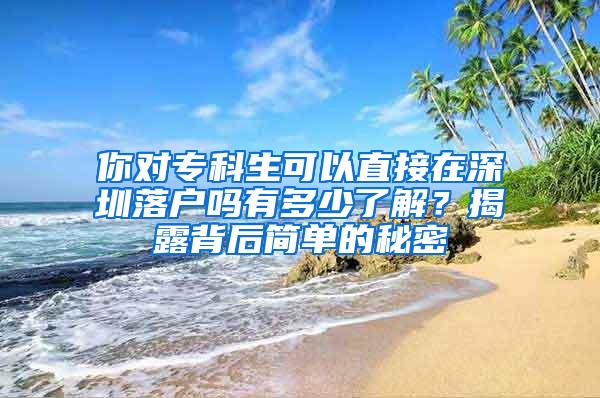 你对专科生可以直接在深圳落户吗有多少了解？揭露背后简单的秘密