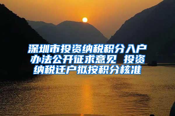 深圳市投资纳税积分入户办法公开征求意见 投资纳税迁户拟按积分核准