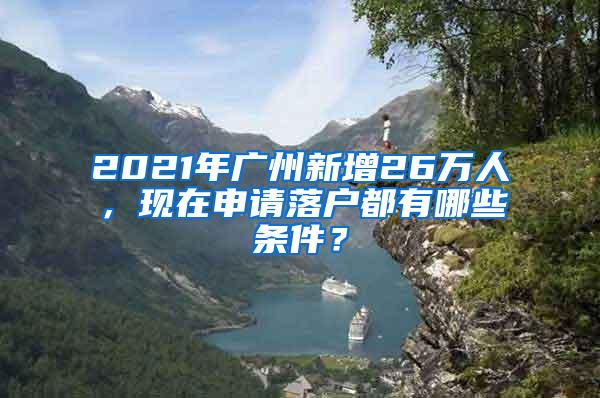 2021年广州新增26万人，现在申请落户都有哪些条件？