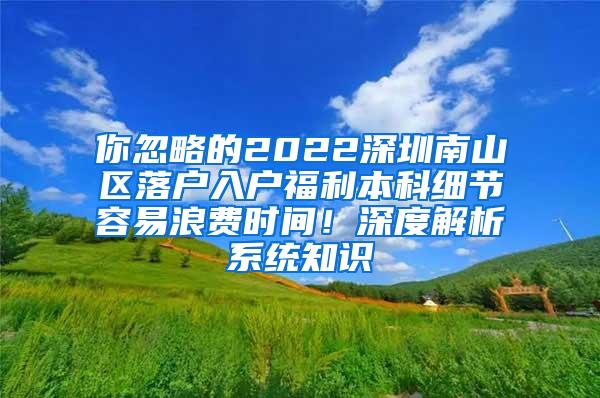 你忽略的2022深圳南山区落户入户福利本科细节容易浪费时间！深度解析系统知识