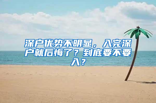 深户优势不明显，入完深户就后悔了？到底要不要入？