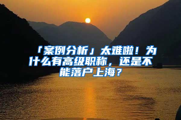 「案例分析」太难啦！为什么有高级职称，还是不能落户上海？