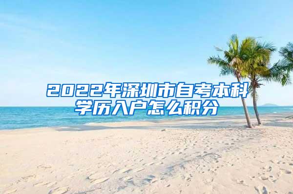 2022年深圳市自考本科学历入户怎么积分