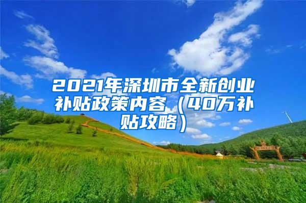 2021年深圳市全新创业补贴政策内容（40万补贴攻略）