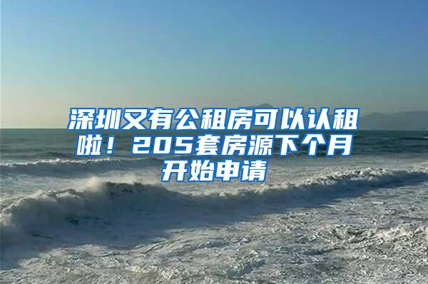 深圳又有公租房可以认租啦！205套房源下个月开始申请