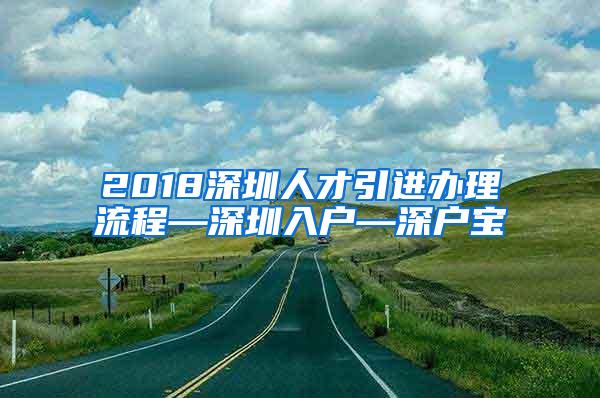 2018深圳人才引进办理流程—深圳入户—深户宝