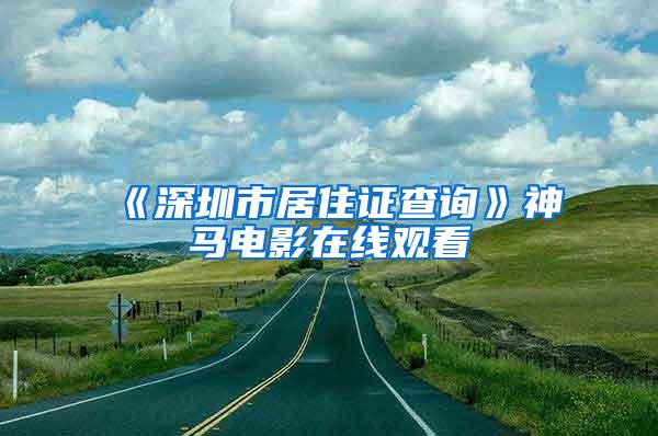 《深圳市居住证查询》神马电影在线观看