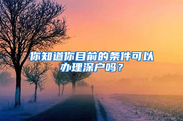 你知道你目前的条件可以办理深户吗？