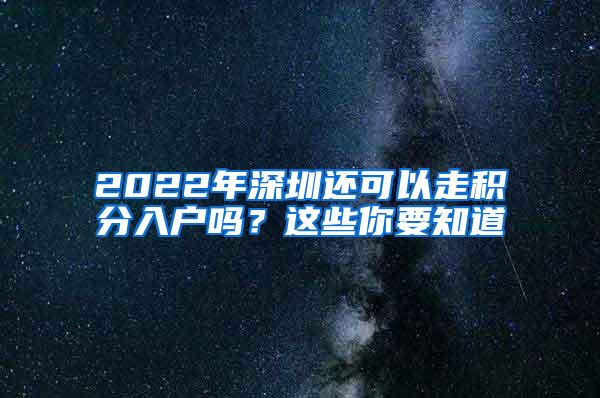 2022年深圳还可以走积分入户吗？这些你要知道