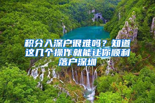 积分入深户很难吗？知道这几个操作就能让你顺利落户深圳