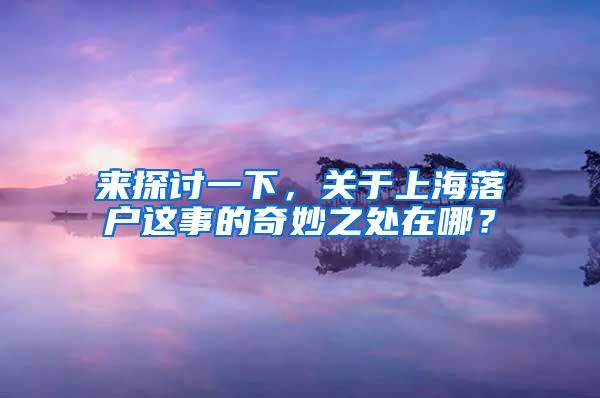 来探讨一下，关于上海落户这事的奇妙之处在哪？