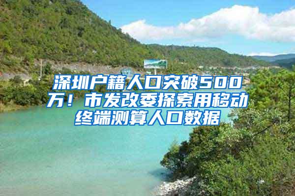 深圳户籍人口突破500万！市发改委探索用移动终端测算人口数据