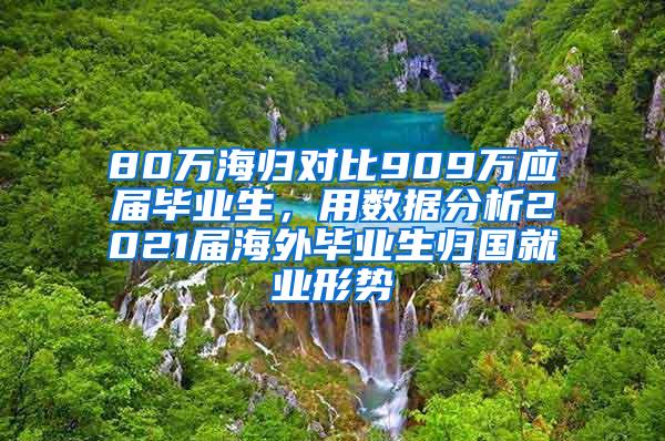 80万海归对比909万应届毕业生，用数据分析2021届海外毕业生归国就业形势