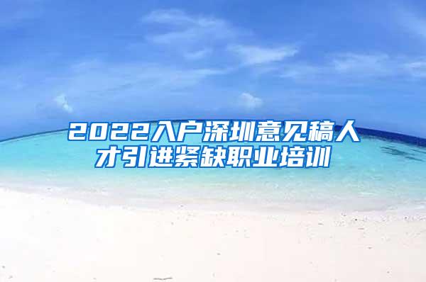 2022入户深圳意见稿人才引进紧缺职业培训