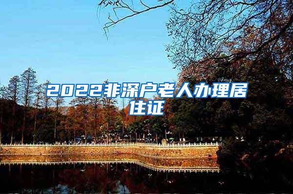 2022非深户老人办理居住证