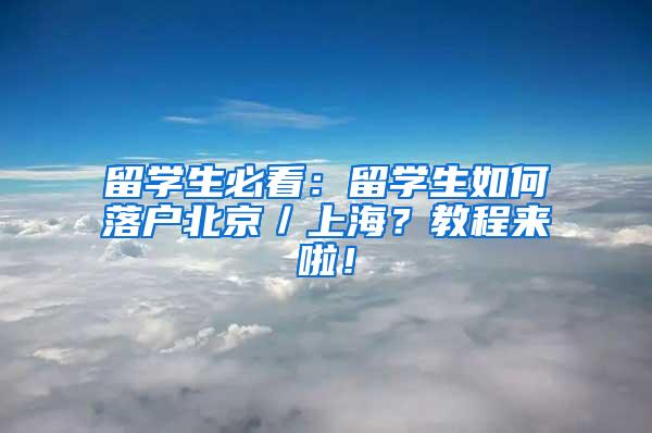 留学生必看：留学生如何落户北京／上海？教程来啦！