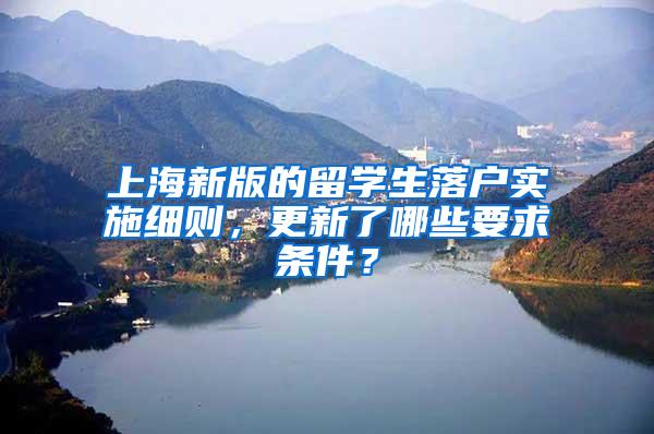 上海新版的留学生落户实施细则，更新了哪些要求条件？