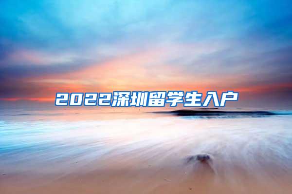 2022深圳留学生入户