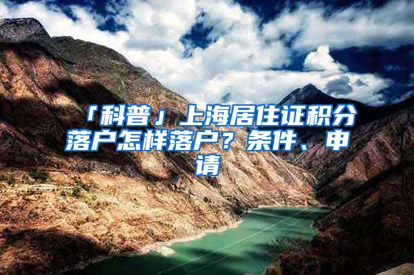 「科普」上海居住证积分落户怎样落户？条件、申请