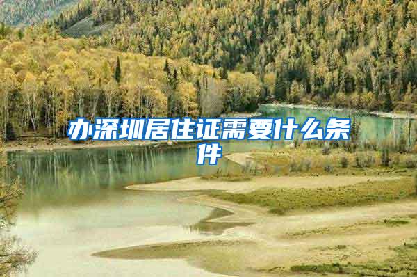 办深圳居住证需要什么条件