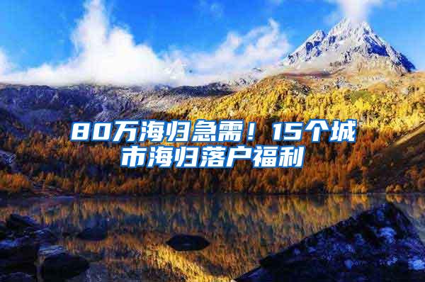 80万海归急需！15个城市海归落户福利