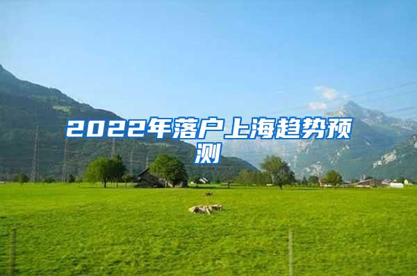 2022年落户上海趋势预测