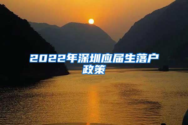 2022年深圳应届生落户政策