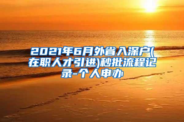 2021年6月外省入深户(在职人才引进)秒批流程记录-个人申办