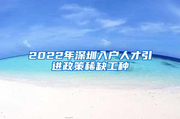 2022年深圳入户人才引进政策稀缺工种