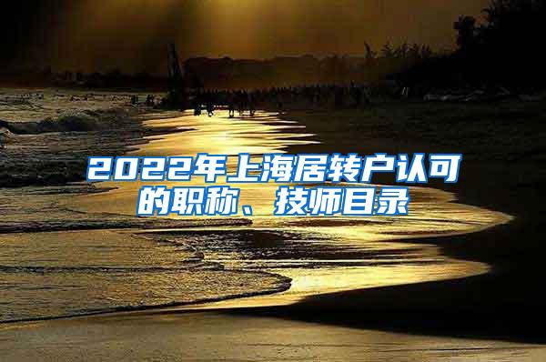 2022年上海居转户认可的职称、技师目录