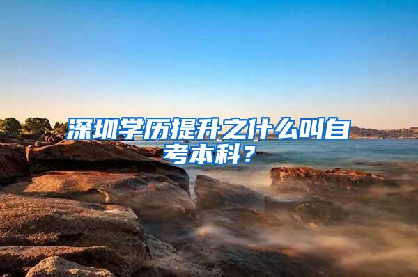 深圳学历提升之什么叫自考本科？