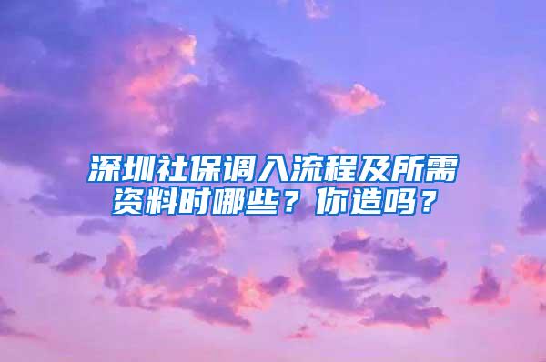 深圳社保调入流程及所需资料时哪些？你造吗？