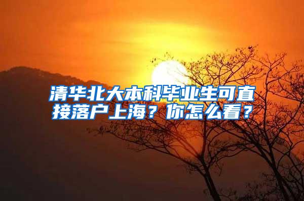 清华北大本科毕业生可直接落户上海？你怎么看？