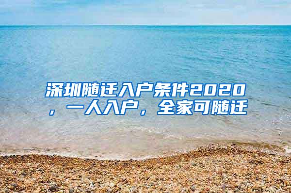 深圳随迁入户条件2020，一人入户，全家可随迁