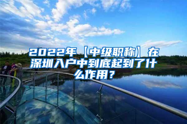 2022年【中级职称】在深圳入户中到底起到了什么作用？