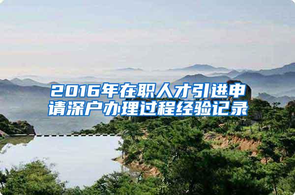 2016年在职人才引进申请深户办理过程经验记录