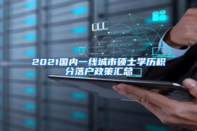 2021国内一线城市硕士学历积分落户政策汇总