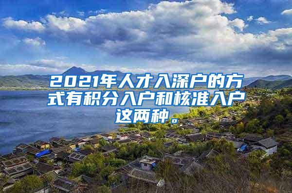 2021年人才入深户的方式有积分入户和核准入户这两种。