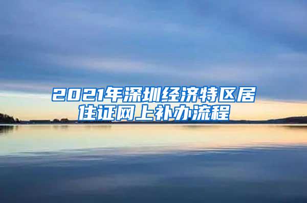 2021年深圳经济特区居住证网上补办流程