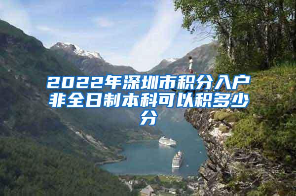 2022年深圳市积分入户非全日制本科可以积多少分