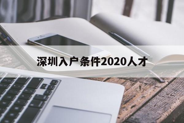 深圳入户条件2020人才(深圳人才引进落户政策2020) 本科入户深圳