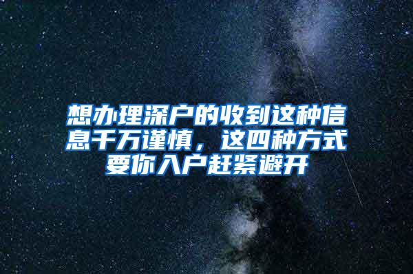 想办理深户的收到这种信息千万谨慎，这四种方式要你入户赶紧避开