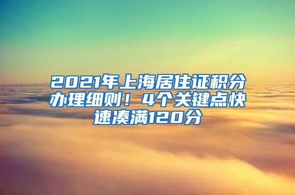 2021年上海居住证积分办理细则！4个关键点快速凑满120分