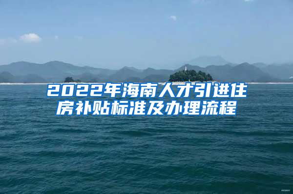 2022年海南人才引进住房补贴标准及办理流程