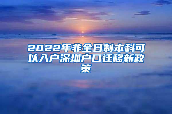 2022年非全日制本科可以入户深圳户口迁移新政策