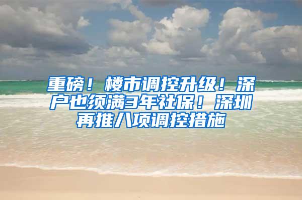 重磅！楼市调控升级！深户也须满3年社保！深圳再推八项调控措施